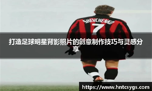 打造足球明星背影照片的创意制作技巧与灵感分享