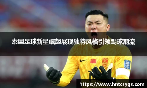 泰国足球新星崛起展现独特风格引领踢球潮流