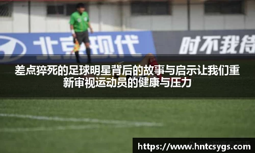 差点猝死的足球明星背后的故事与启示让我们重新审视运动员的健康与压力